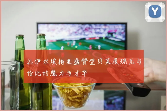 扎伊尔埃梅里盛赞登贝莱展现无与伦比的魔力与才华