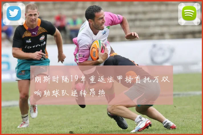 朗斯时隔19年重返法甲榜首托万双响助球队逆转昂热