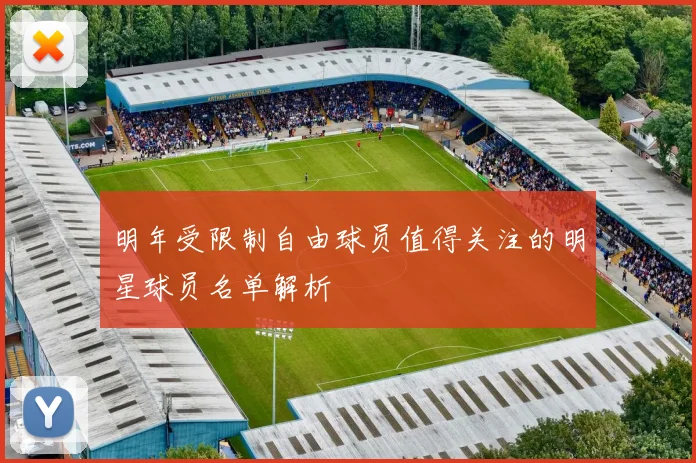 明年受限制自由球员值得关注的明星球员名单解析