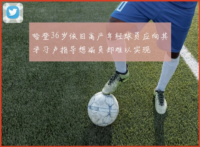 哈登36岁依旧高产年轻球员应向其学习卢指导想减负却难以实现
