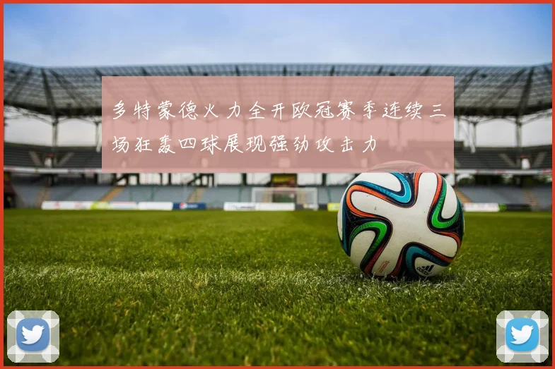 多特蒙德火力全开欧冠赛季连续三场狂轰四球展现强劲攻击力