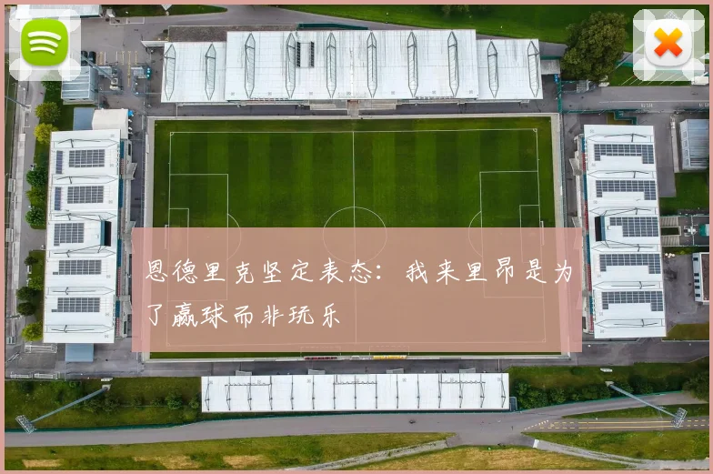 恩德里克坚定表态：我来里昂是为了赢球而非玩乐