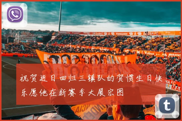 祝贺近日回归三镇队的贺惯生日快乐愿他在新赛季大展宏图