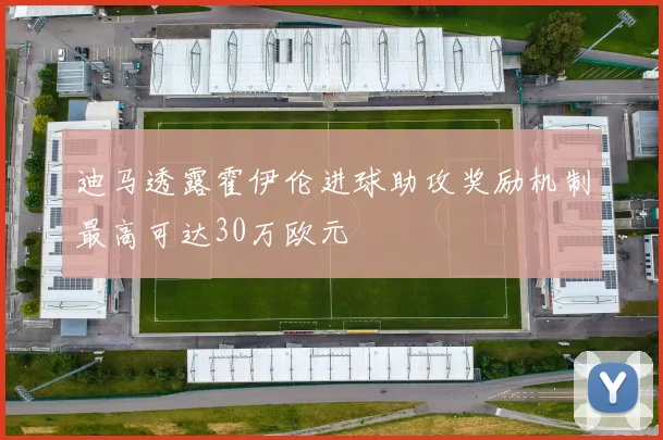 迪马透露霍伊伦进球助攻奖励机制最高可达30万欧元