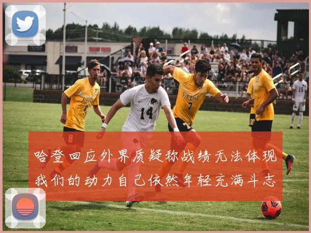 哈登回应外界质疑称战绩无法体现我们的动力自己依然年轻充满斗志