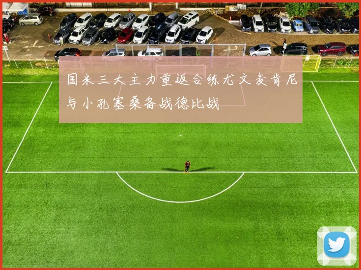 国米三大主力重返合练尤文麦肯尼与小孔塞桑备战德比战
