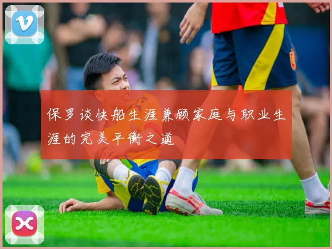 保罗谈快船生涯兼顾家庭与职业生涯的完美平衡之道