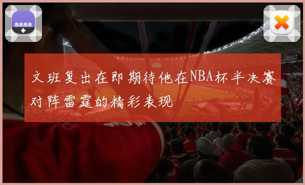文班复出在即期待他在NBA杯半决赛对阵雷霆的精彩表现