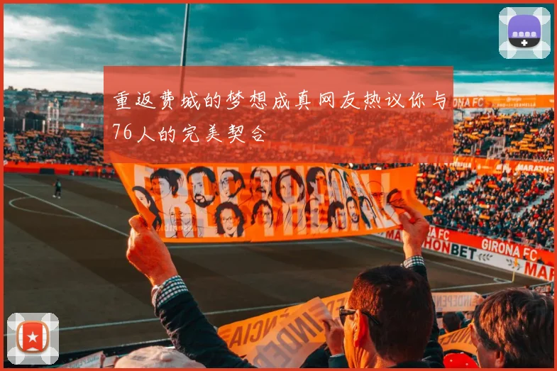 重返费城的梦想成真网友热议你与76人的完美契合
