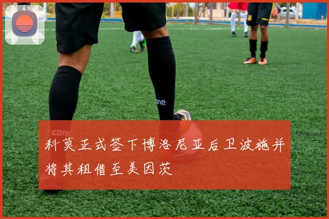 科莫正式签下博洛尼亚后卫波施并将其租借至美因茨