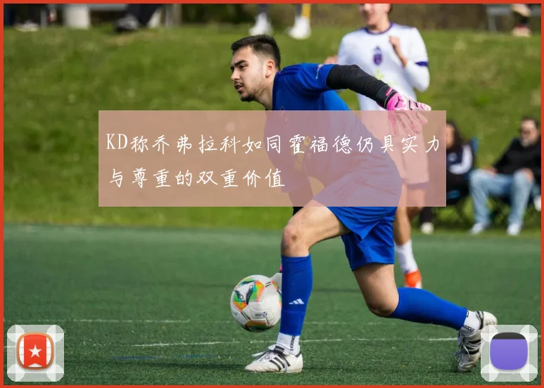 KD称乔弗拉科如同霍福德仍具实力与尊重的双重价值