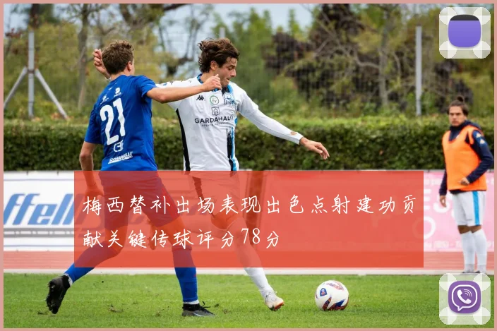 梅西替补出场表现出色点射建功贡献关键传球评分78分