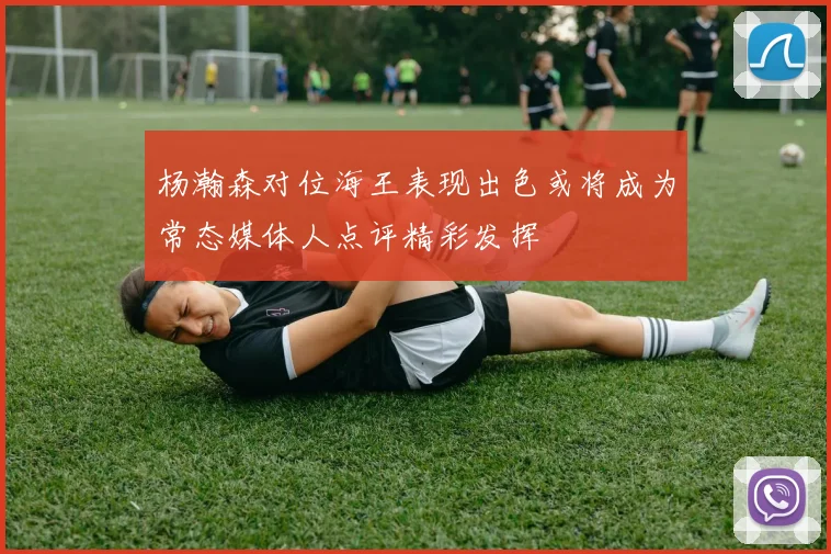 杨瀚森对位海王表现出色或将成为常态媒体人点评精彩发挥